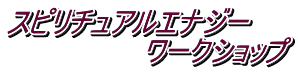 スピリチュアルエナジー　 　　　　　　　ワークショップ